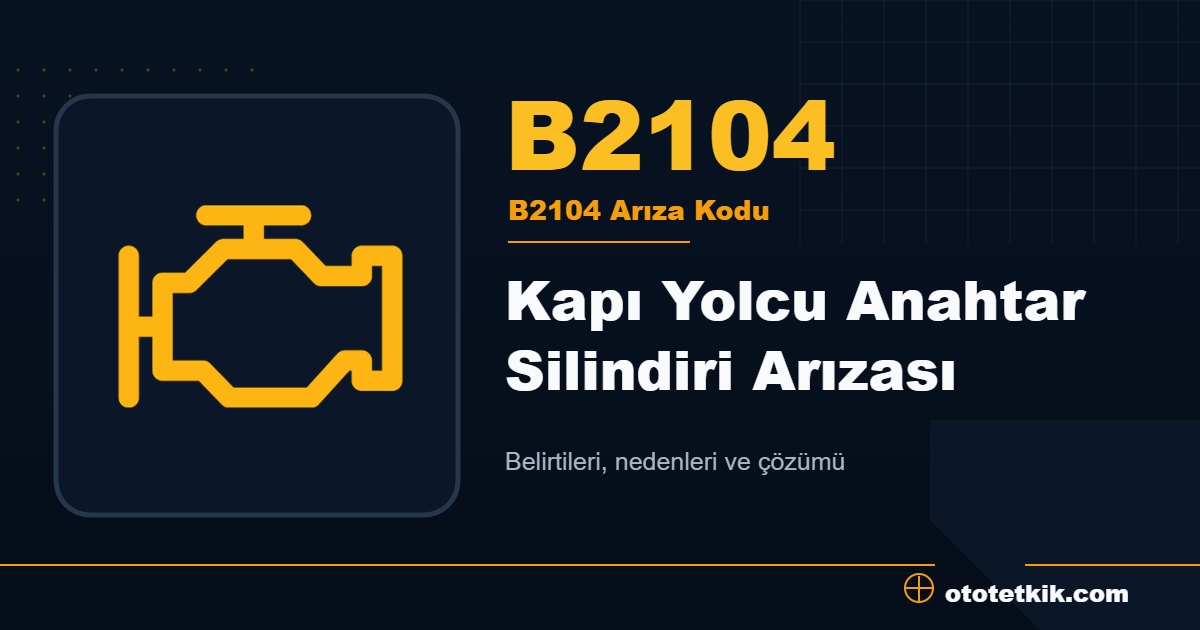 B2104 arıza kodu anlamı Kapı Yolcu Anahtar Silindiri Arızası