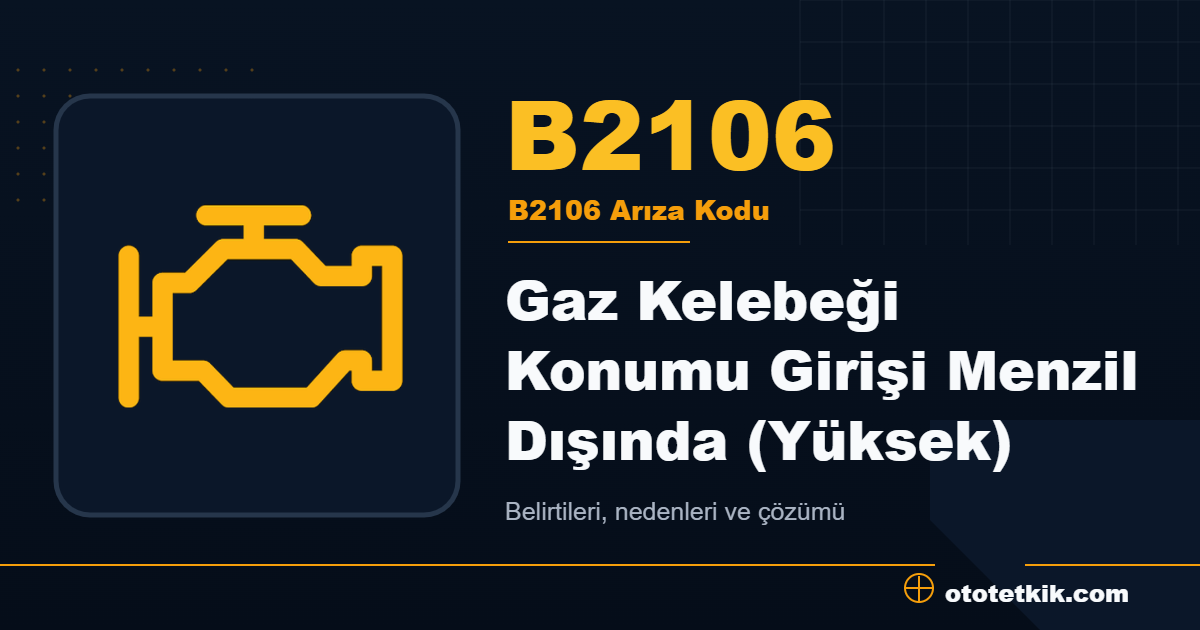 B2106 arıza kodu anlamı Gaz Kelebeği Konumu Girişi Menzil Dışında (Yüksek)