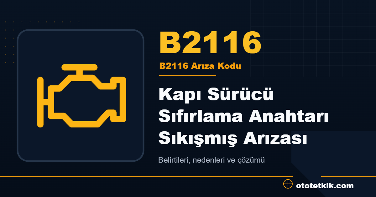 B2116 arıza kodu anlamı Kapı Sürücü Sıfırlama Anahtarı Sıkışmış Arızası