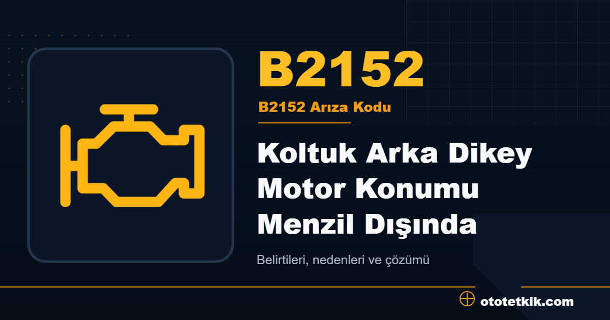 B2152 arıza kodu anlamı Koltuk Arka Dikey Motor Konumu Menzil Dışında