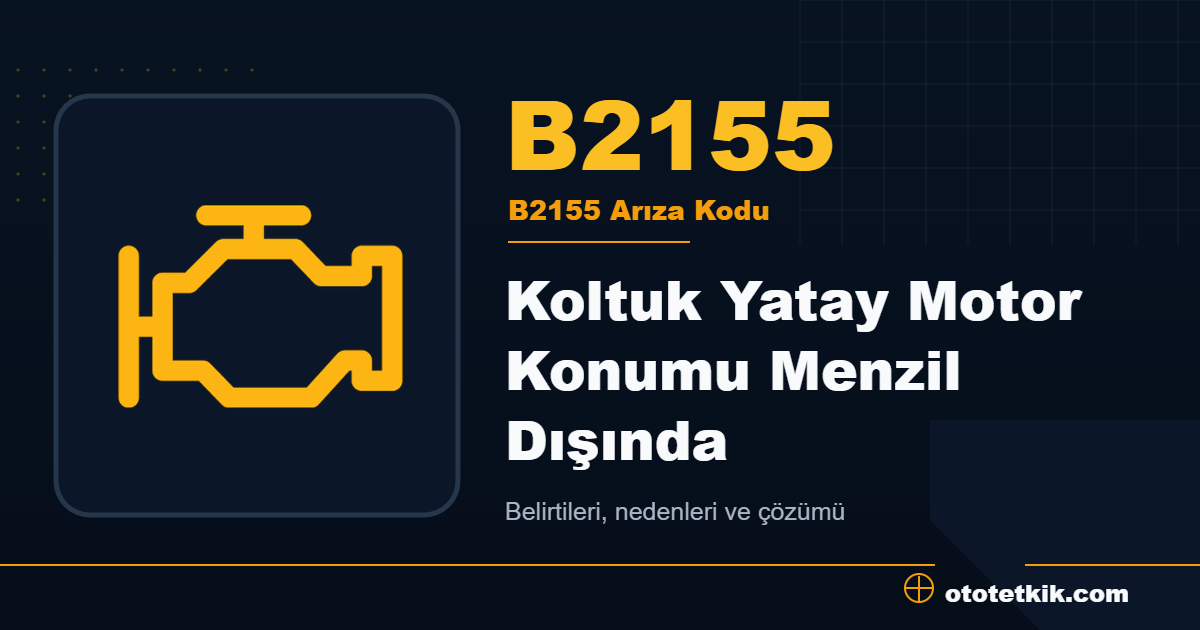 B2155 arıza kodu anlamı Koltuk Yatay Motor Konumu Menzil Dışında