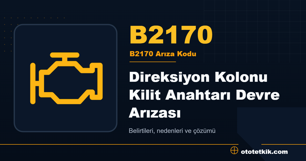B2170 arıza kodu anlamı Direksiyon Kolonu Kilit Anahtarı Devre Arızası