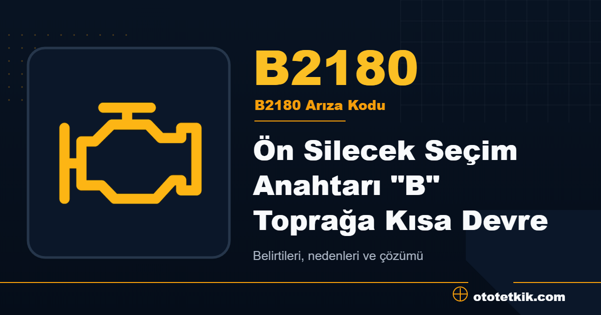 B2180 arıza kodu anlamı Ön Silecek Seçim Anahtarı "B" Toprağa Kısa Devre
