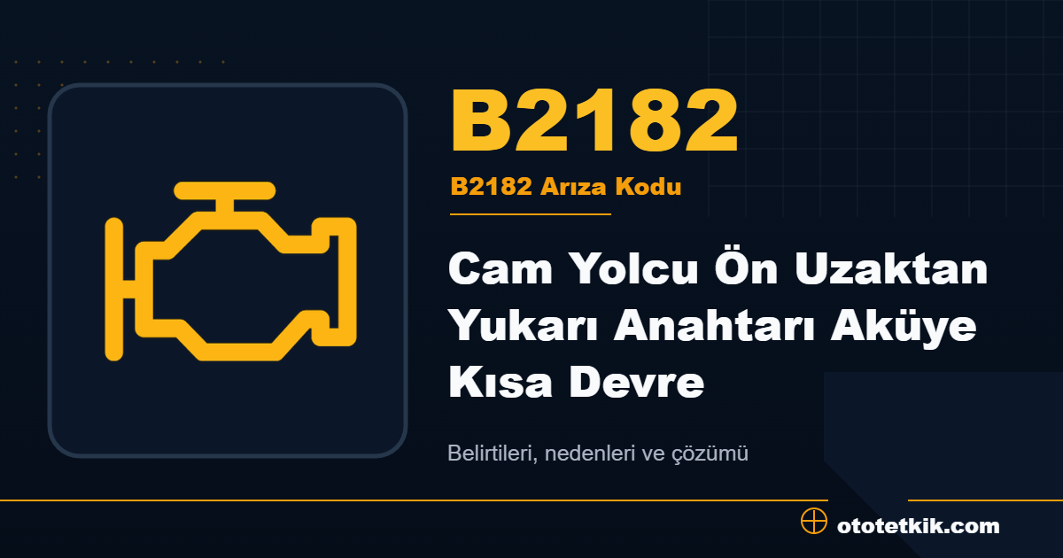 B2182 arıza kodu anlamı Cam Yolcu Ön Uzaktan Yukarı Anahtarı Aküye Kısa Devre