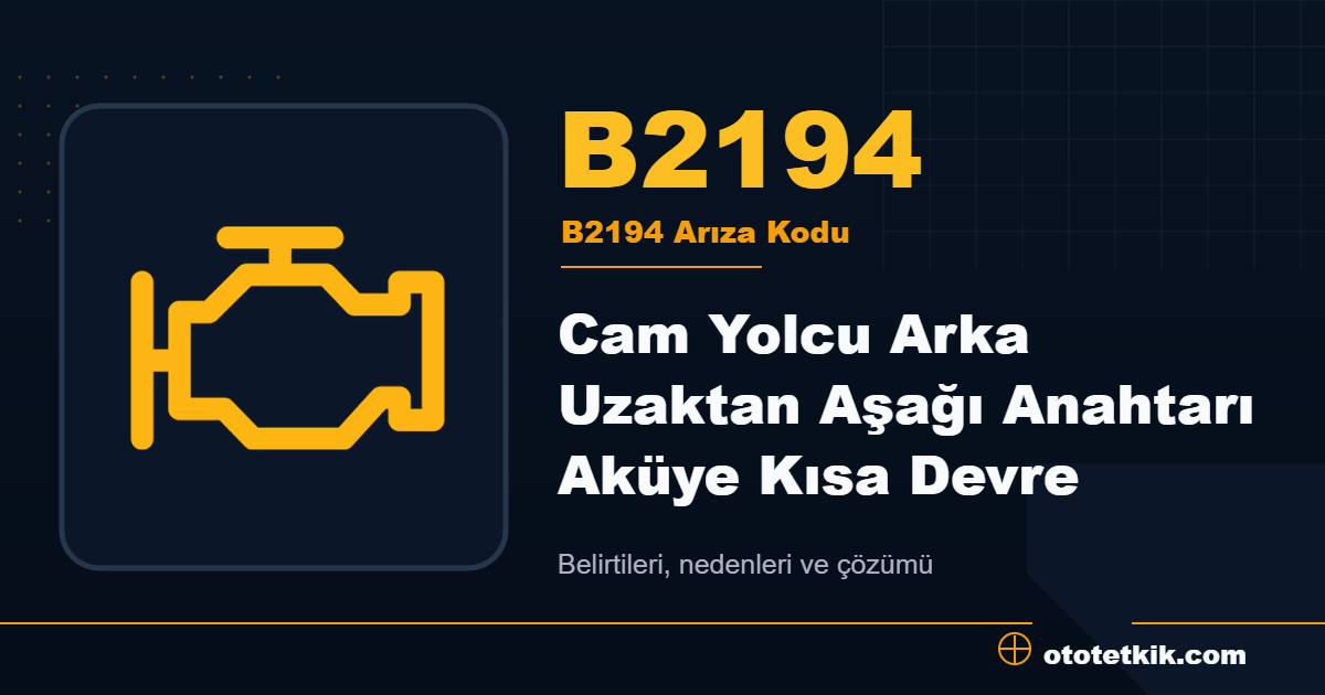 B2194 arıza kodu anlamı Cam Yolcu Arka Uzaktan Aşağı Anahtarı Aküye Kısa Devre