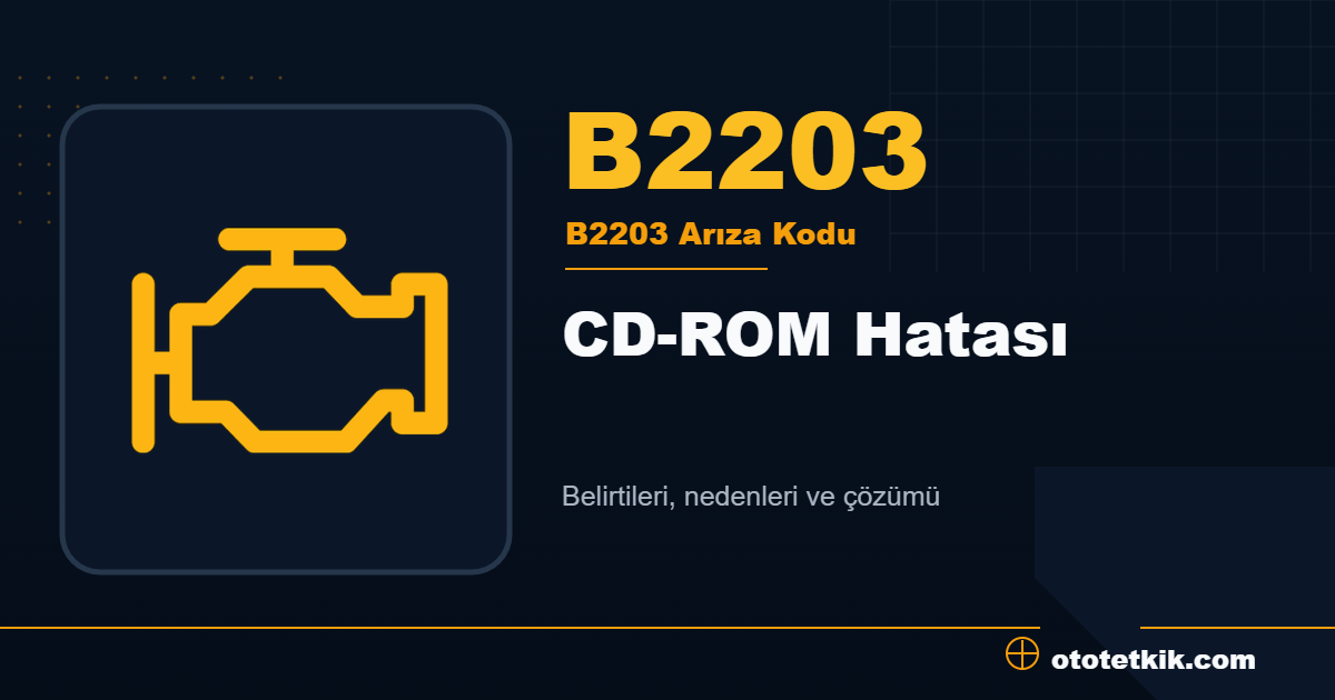 B2203 arıza kodu anlamı CD-ROM Hatası