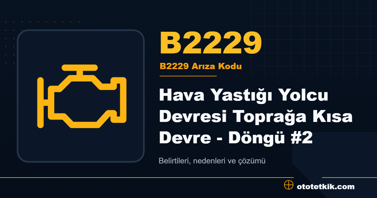 B2229 arıza kodu anlamı Hava Yastığı Yolcu Devresi Toprağa Kısa Devre - Döngü #2