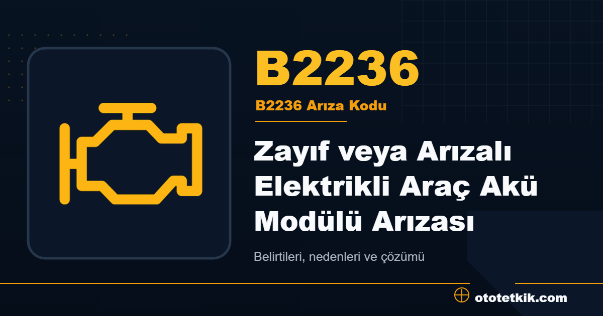B2236 arıza kodu anlamı Zayıf veya Arızalı Elektrikli Araç Akü Modülü Arızası