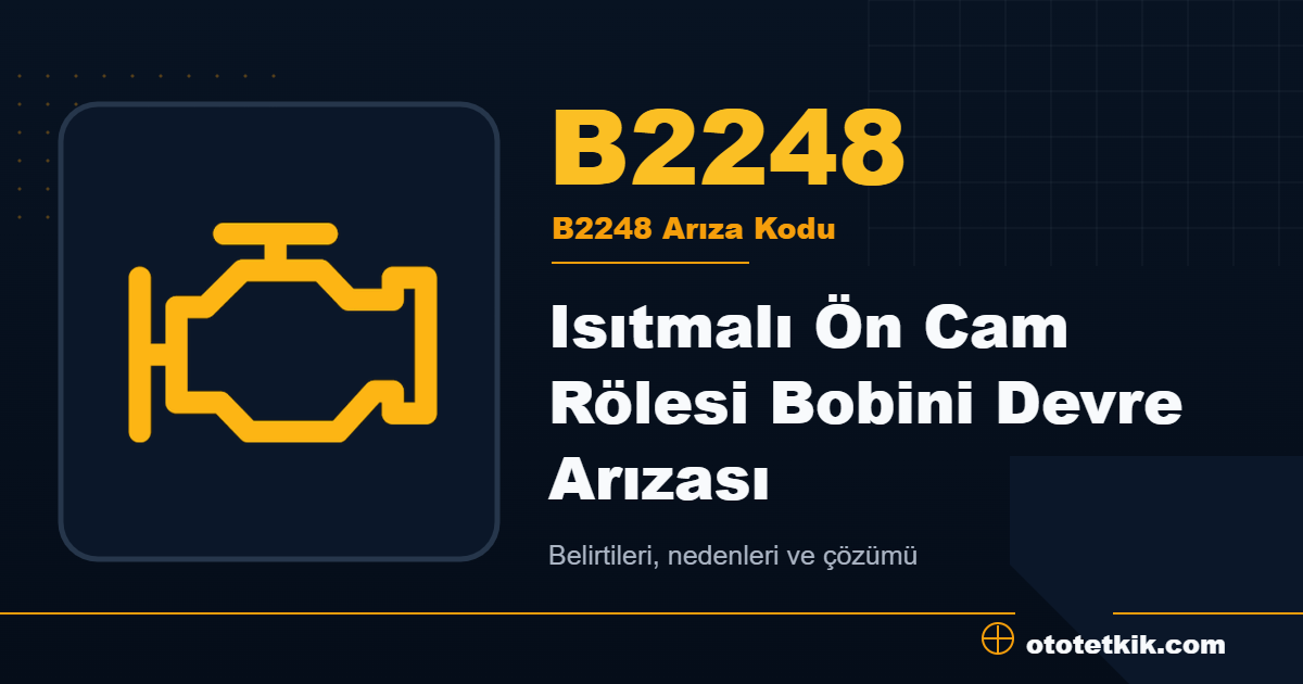 B2248 arıza kodu anlamı Isıtmalı Ön Cam Rölesi Bobini Devre Arızası