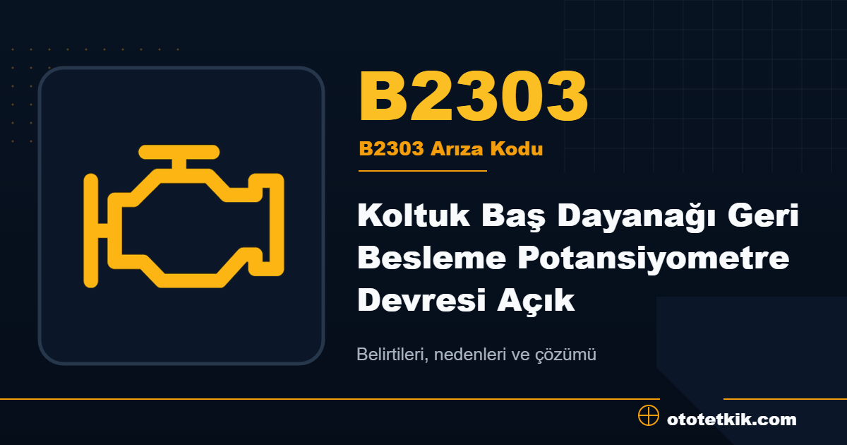 B2303 arıza kodu anlamı Koltuk Baş Dayanağı Geri Besleme Potansiyometre Devresi Açık