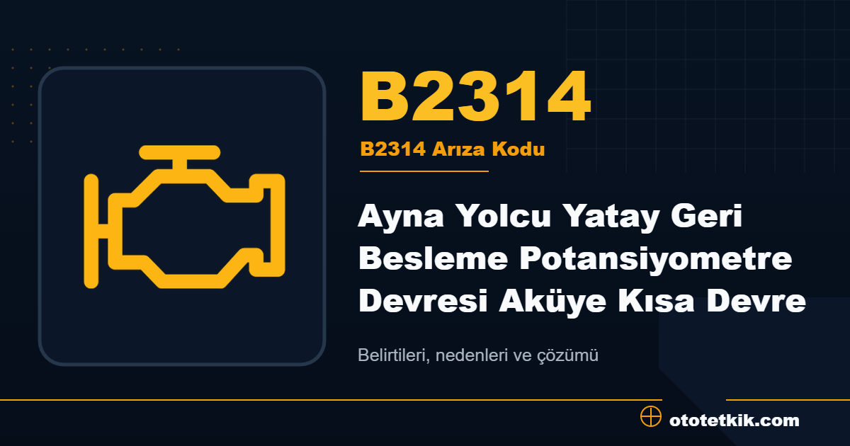 B2314 arıza kodu anlamı Ayna Yolcu Yatay Geri Besleme Potansiyometre Devresi Aküye Kısa Devre