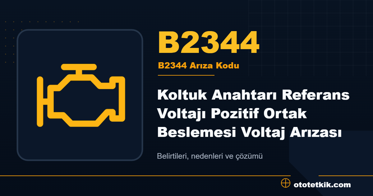 B2344 arıza kodu anlamı Koltuk Anahtarı Referans Voltajı Pozitif Ortak Beslemesi Voltaj Arızası