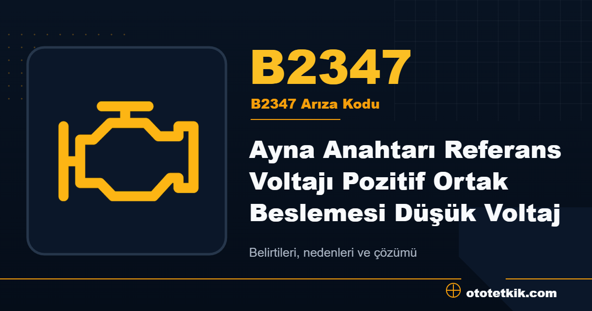 B2347 arıza kodu anlamı Ayna Anahtarı Referans Voltajı Pozitif Ortak Beslemesi Düşük Voltaj