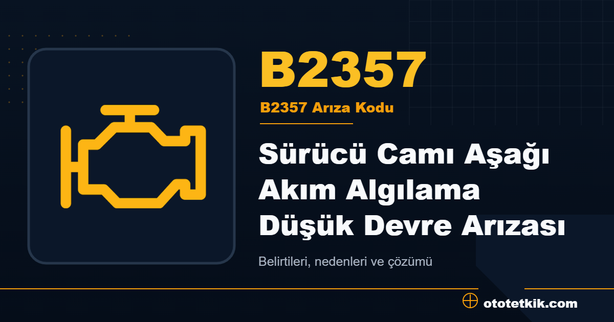 B2357 arıza kodu anlamı Sürücü Camı Aşağı Akım Algılama Düşük Devre Arızası