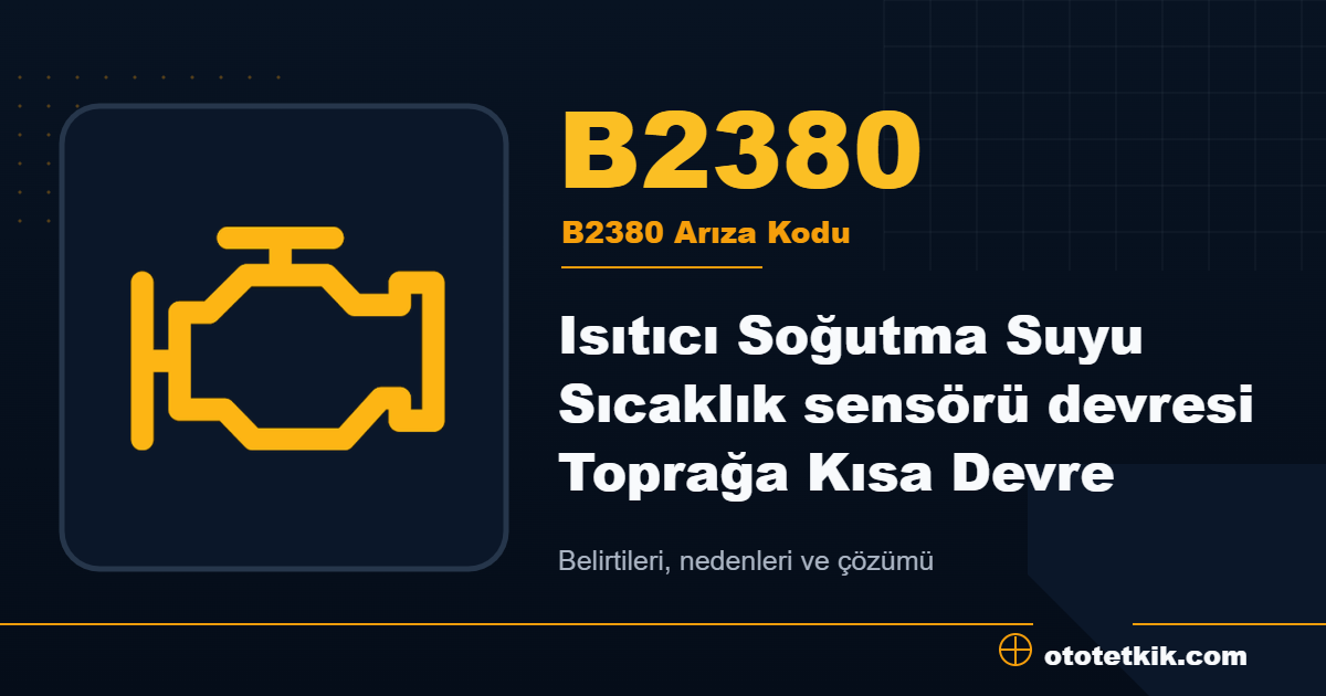 B2380 arıza kodu anlamı Isıtıcı Soğutma Suyu Sıcaklık sensörü devresi Toprağa Kısa Devre
