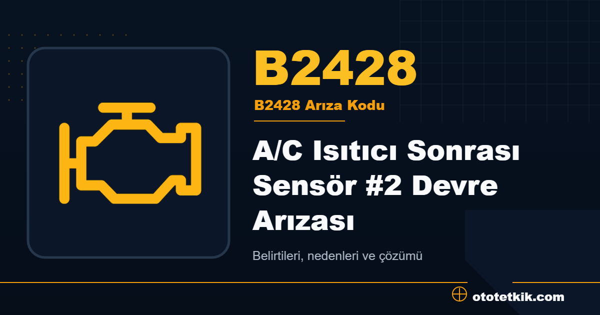B2428 arıza kodu anlamı A/C Isıtıcı Sonrası Sensör #2 Devre Arızası