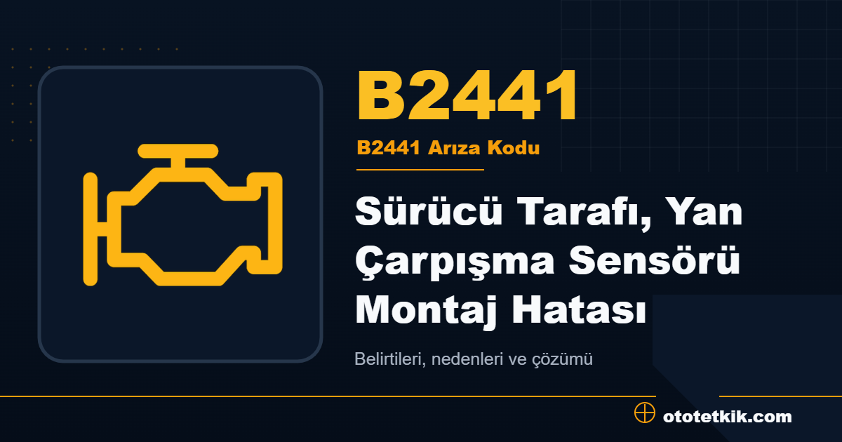 B2441 arıza kodu anlamı Sürücü Tarafı, Yan Çarpışma Sensörü Montaj Hatası