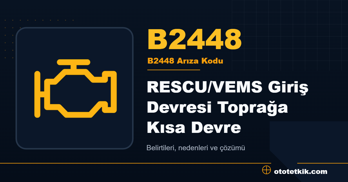 B2448 arıza kodu anlamı RESCU/VEMS Giriş Devresi Toprağa Kısa Devre