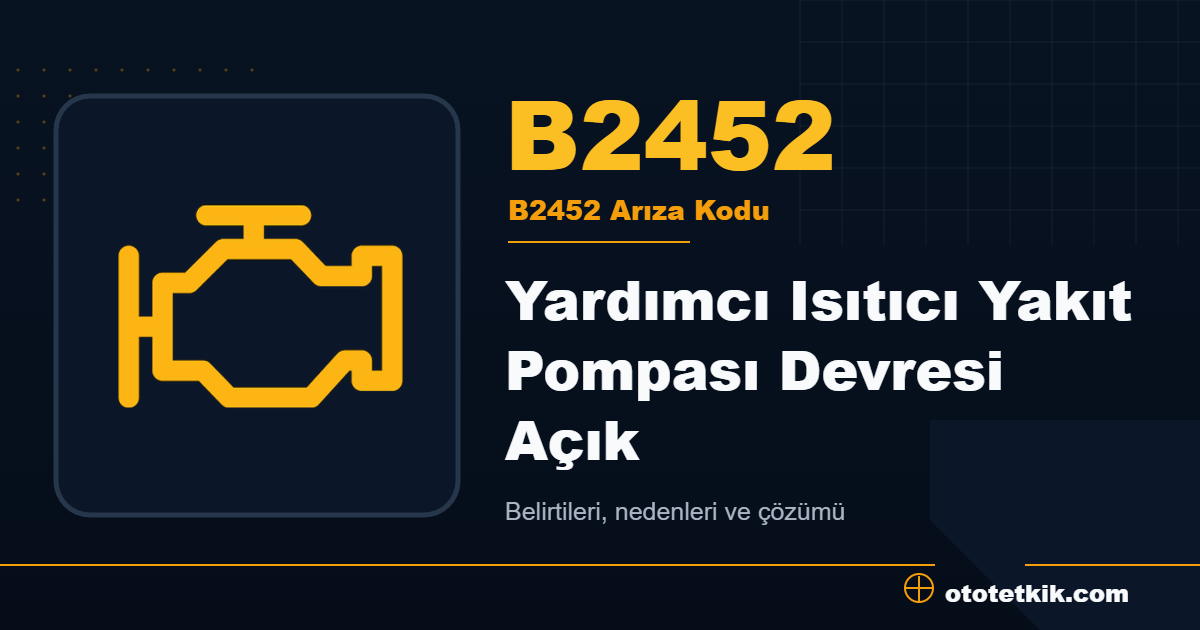 B2452 arıza kodu anlamı Yardımcı Isıtıcı Yakıt Pompası Devresi Açık