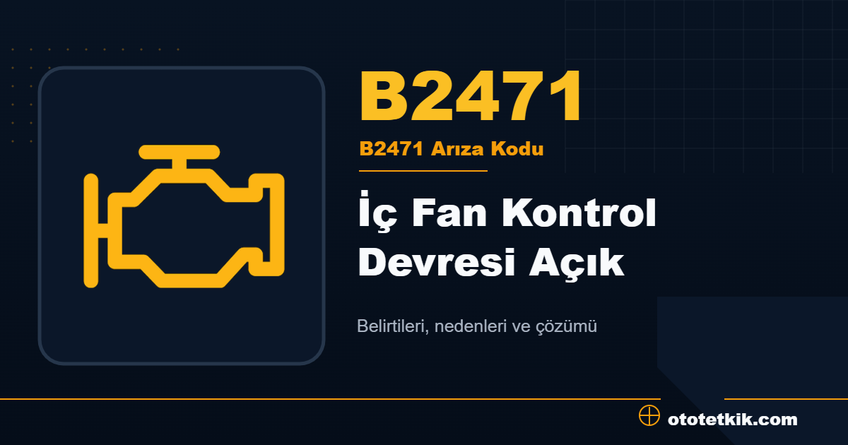 B2471 arıza kodu anlamı İç Fan Kontrol Devresi Açık