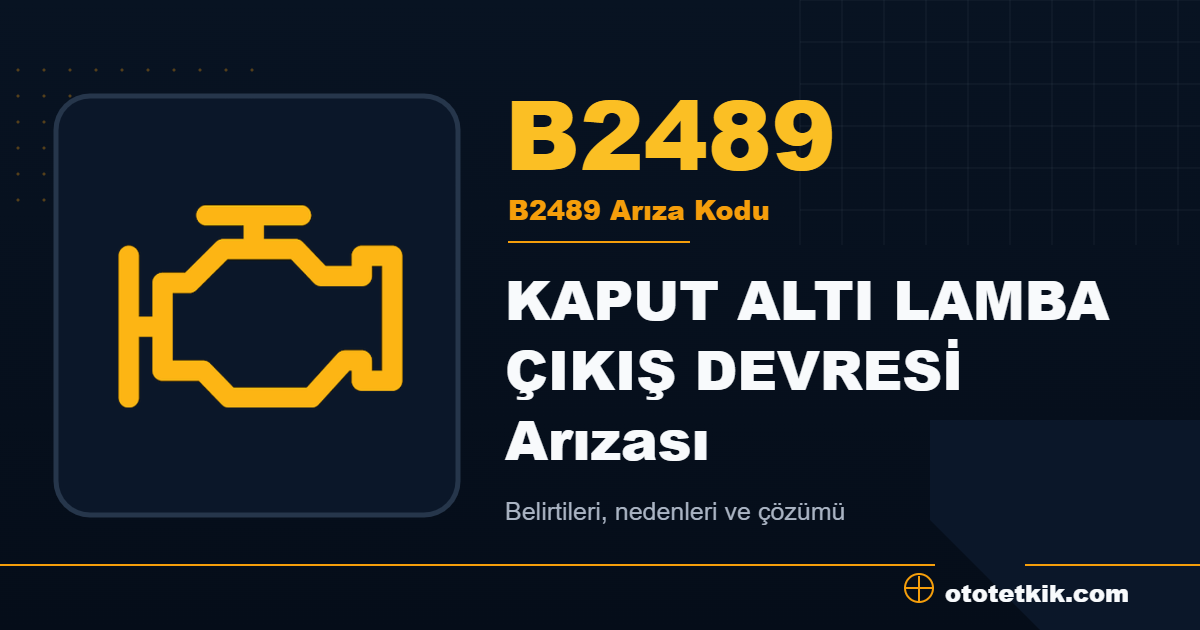 B2489 arıza kodu anlamı KAPUT ALTI LAMBA ÇIKIŞ DEVRESİ Arızası