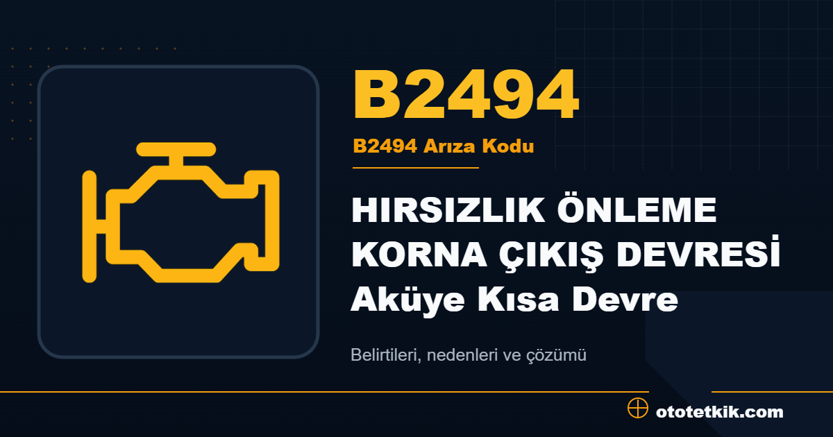 B2494 arıza kodu anlamı HIRSIZLIK ÖNLEME KORNA ÇIKIŞ DEVRESİ Aküye Kısa Devre