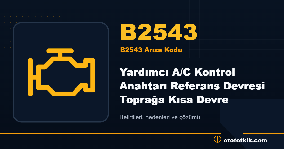 B2543 arıza kodu anlamı Yardımcı A/C Kontrol Anahtarı Referans Devresi Toprağa Kısa Devre