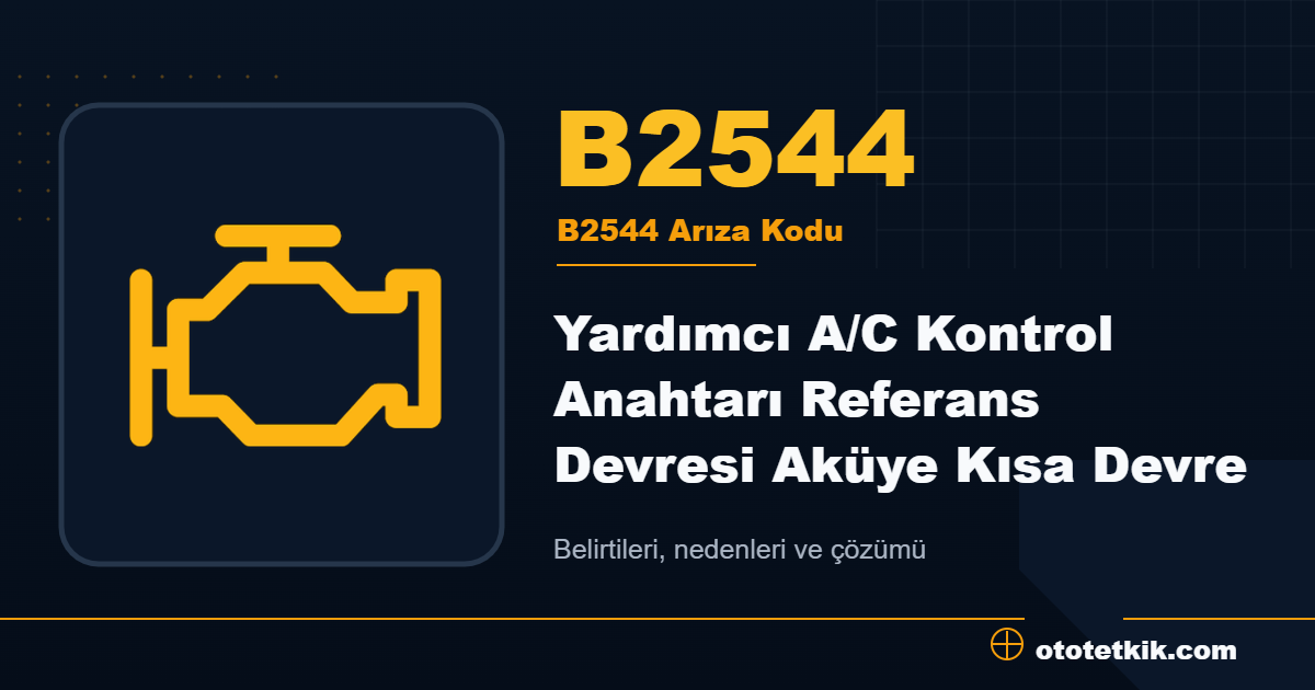 B2544 arıza kodu anlamı Yardımcı A/C Kontrol Anahtarı Referans Devresi Aküye Kısa Devre