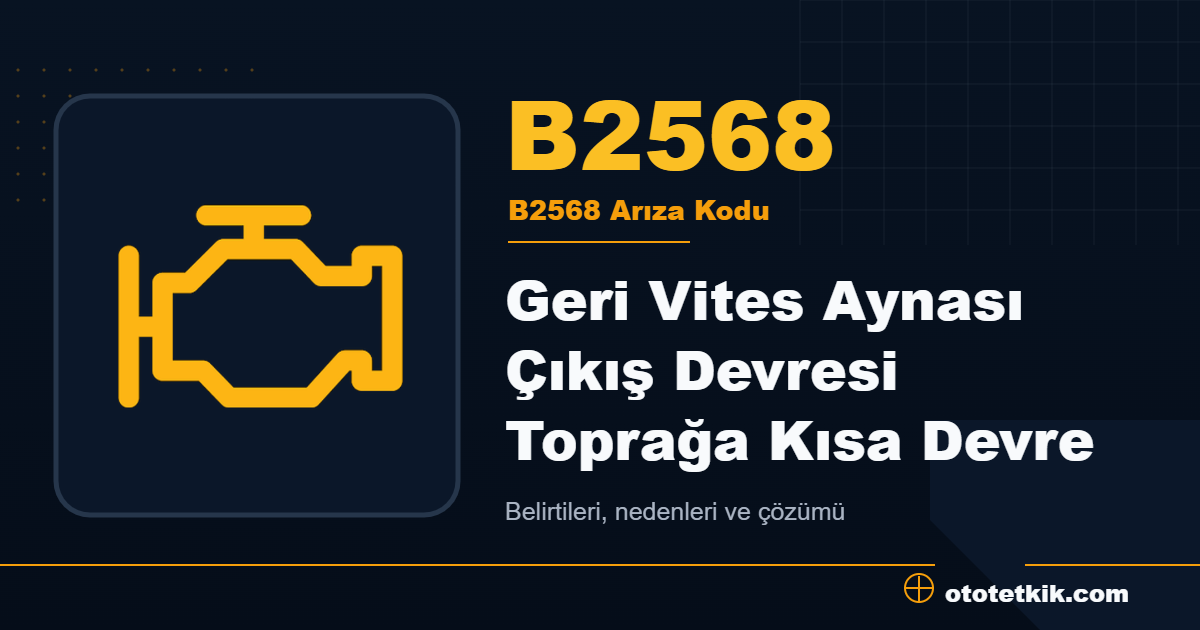 B2568 arıza kodu anlamı Geri Vites Aynası Çıkış Devresi Toprağa Kısa Devre
