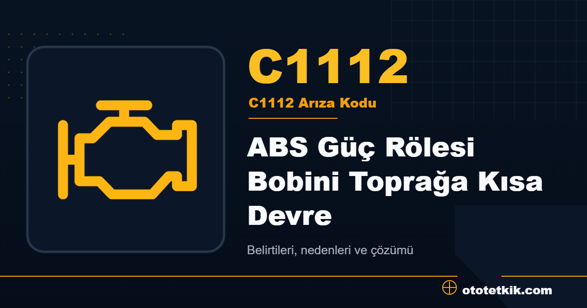 C1112 arıza kodu anlamı ABS Güç Rölesi Bobini Toprağa Kısa Devre