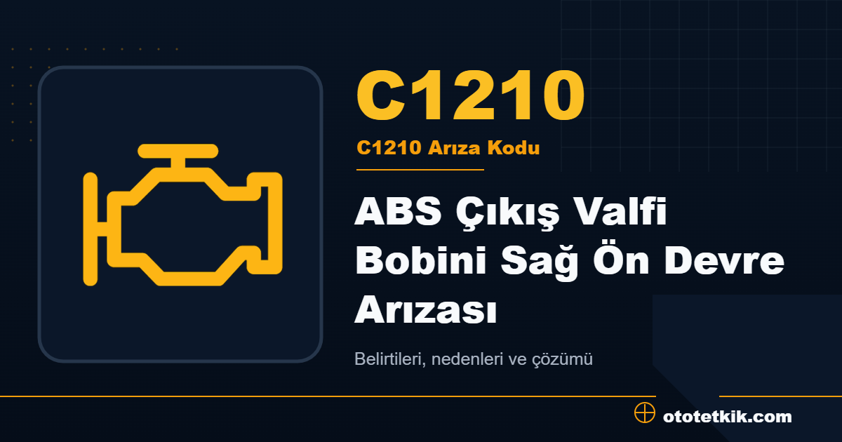 C1210 arıza kodu anlamı ABS Çıkış Valfi Bobini Sağ Ön Devre Arızası