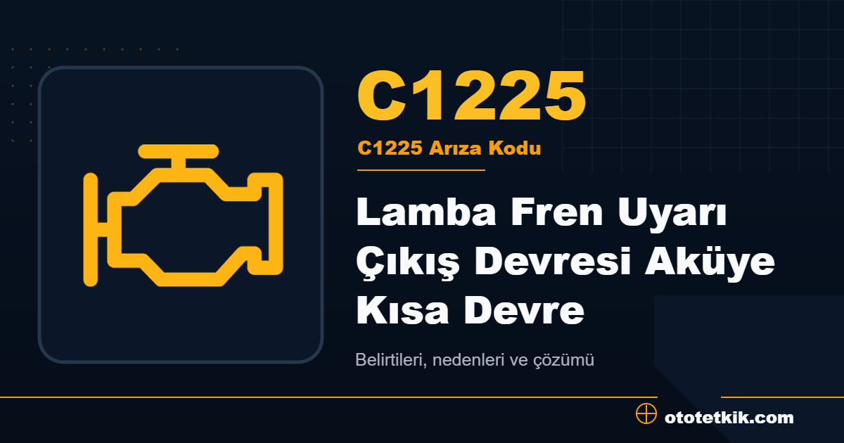 C1225 arıza kodu anlamı Lamba Fren Uyarı Çıkış Devresi Aküye Kısa Devre