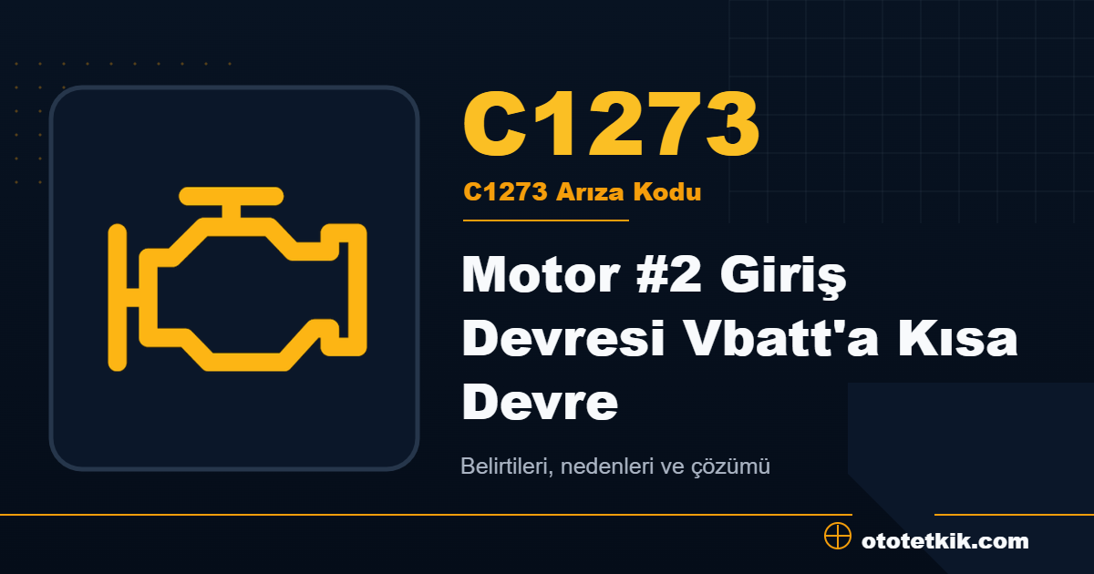 C1273 arıza kodu anlamı Motor #2 Giriş Devresi Vbatt'a Kısa Devre