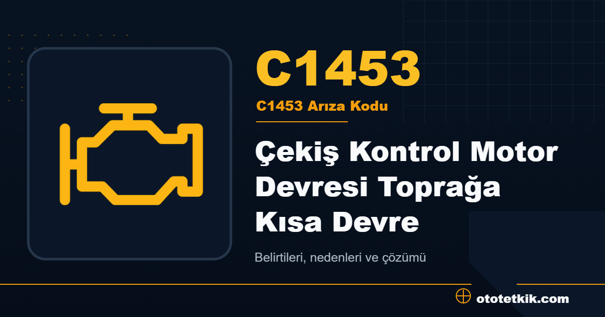 C1453 arıza kodu anlamı Çekiş Kontrol Motor Devresi Toprağa Kısa Devre