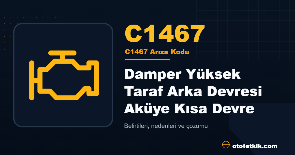 C1467 arıza kodu anlamı Damper Yüksek Taraf Arka Devresi Aküye Kısa Devre
