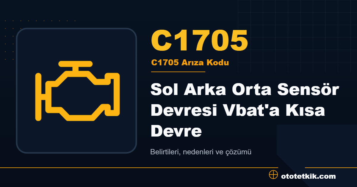C1705 arıza kodu anlamı Sol Arka Orta Sensör Devresi Vbat'a Kısa Devre