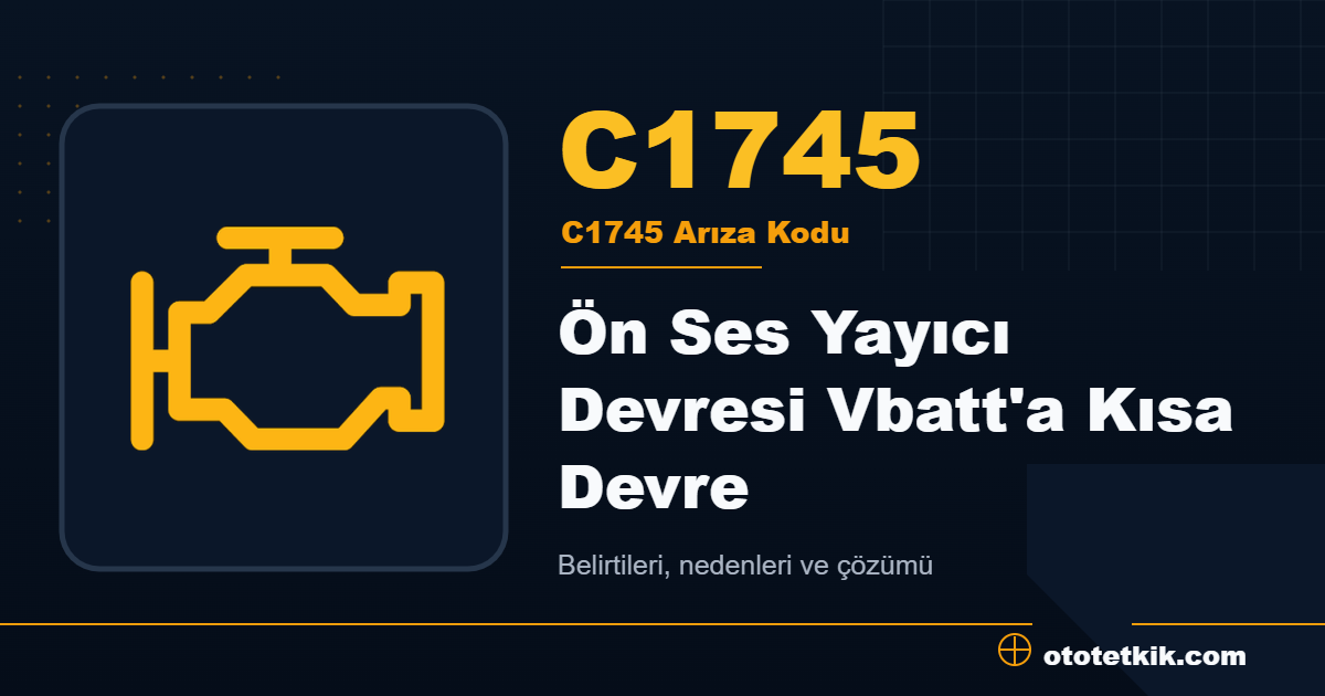 C1745 arıza kodu anlamı Ön Ses Yayıcı Devresi Vbatt'a Kısa Devre