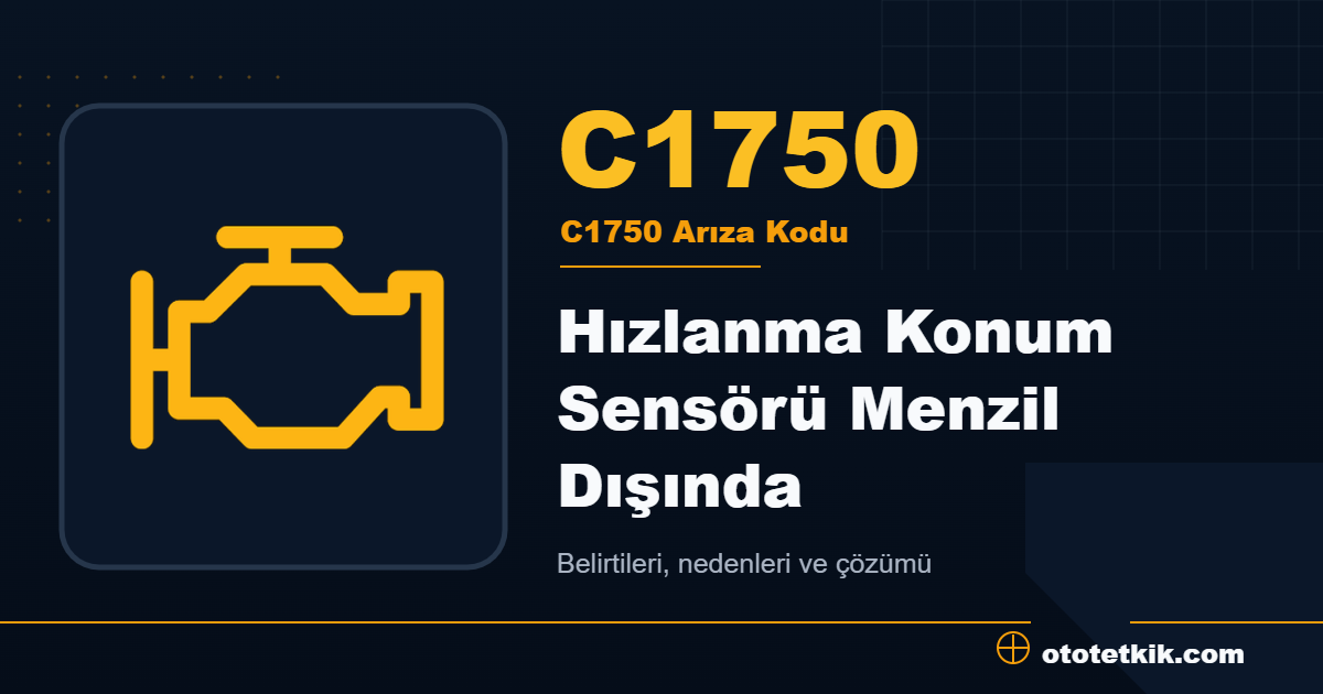 C1750 arıza kodu anlamı Hızlanma Konum Sensörü Menzil Dışında