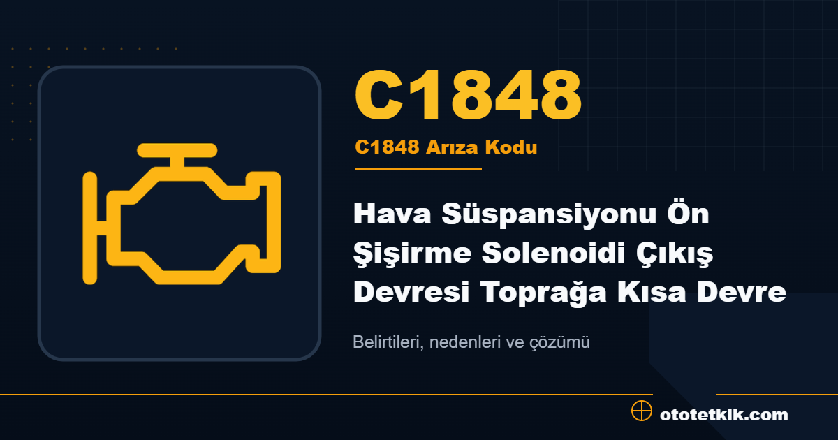 C1848 arıza kodu anlamı Hava Süspansiyonu Ön Şişirme Solenoidi Çıkış Devresi Toprağa Kısa Devre