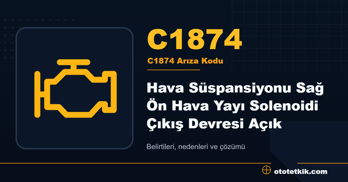 C1874 arıza kodu anlamı Hava Süspansiyonu Sağ Ön Hava Yayı Solenoidi Çıkış Devresi Açık