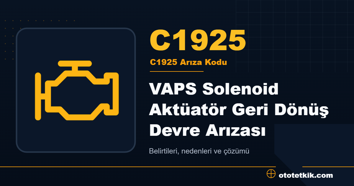 C1925 arıza kodu anlamı VAPS Solenoid Aktüatör Geri Dönüş Devre Arızası