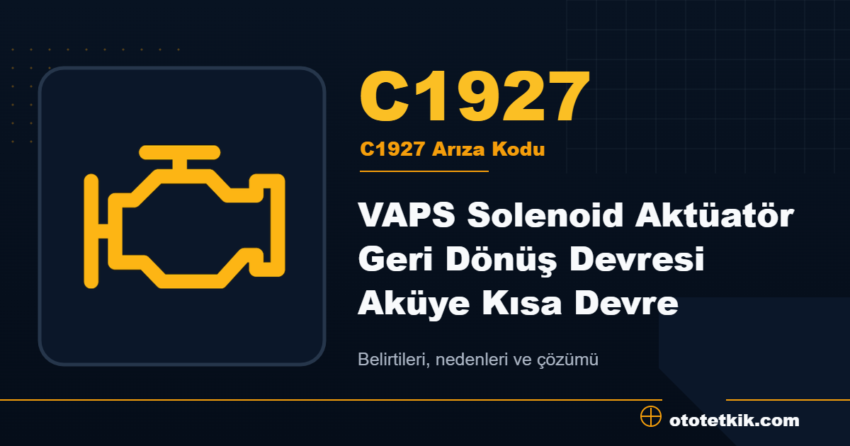 C1927 arıza kodu anlamı VAPS Solenoid Aktüatör Geri Dönüş Devresi Aküye Kısa Devre