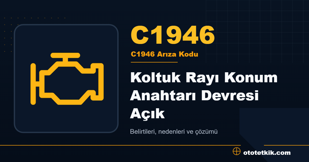 C1946 arıza kodu anlamı Koltuk Rayı Konum Anahtarı Devresi Açık