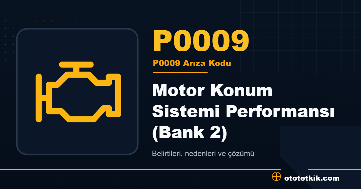 P0009 arıza kodu anlamı Motor Konum Sistemi Performansı (Bank 2)
