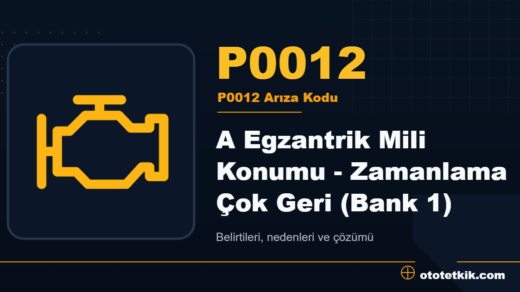 P0012 arıza kodu anlamı - A Egzantrik Mili Konumu - Zamanlama Çok Geri (Bank 1)