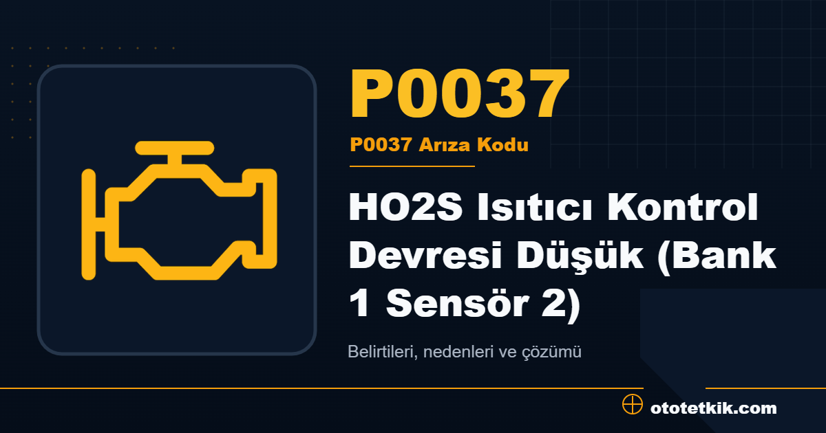 P0037 arıza kodu anlamı HO2S Isıtıcı Kontrol Devresi Düşük (Bank 1 Sensör 2)