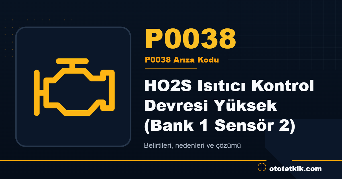 P0038 arıza kodu anlamı HO2S Isıtıcı Kontrol Devresi Yüksek (Bank 1 Sensör 2)