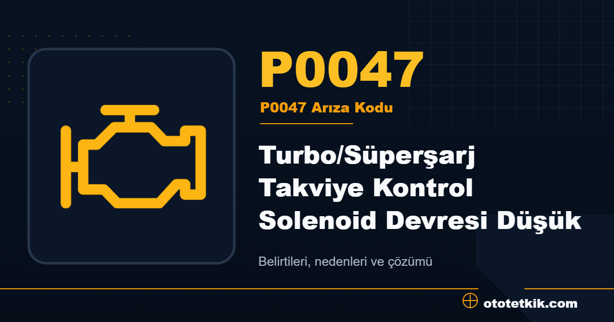 P0047 arıza kodu anlamı Turbo/Süperşarj Takviye Kontrol Solenoid Devresi Düşük