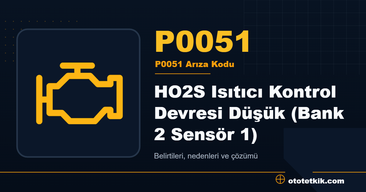 P0051 arıza kodu anlamı HO2S Isıtıcı Kontrol Devresi Düşük (Bank 2 Sensör 1)