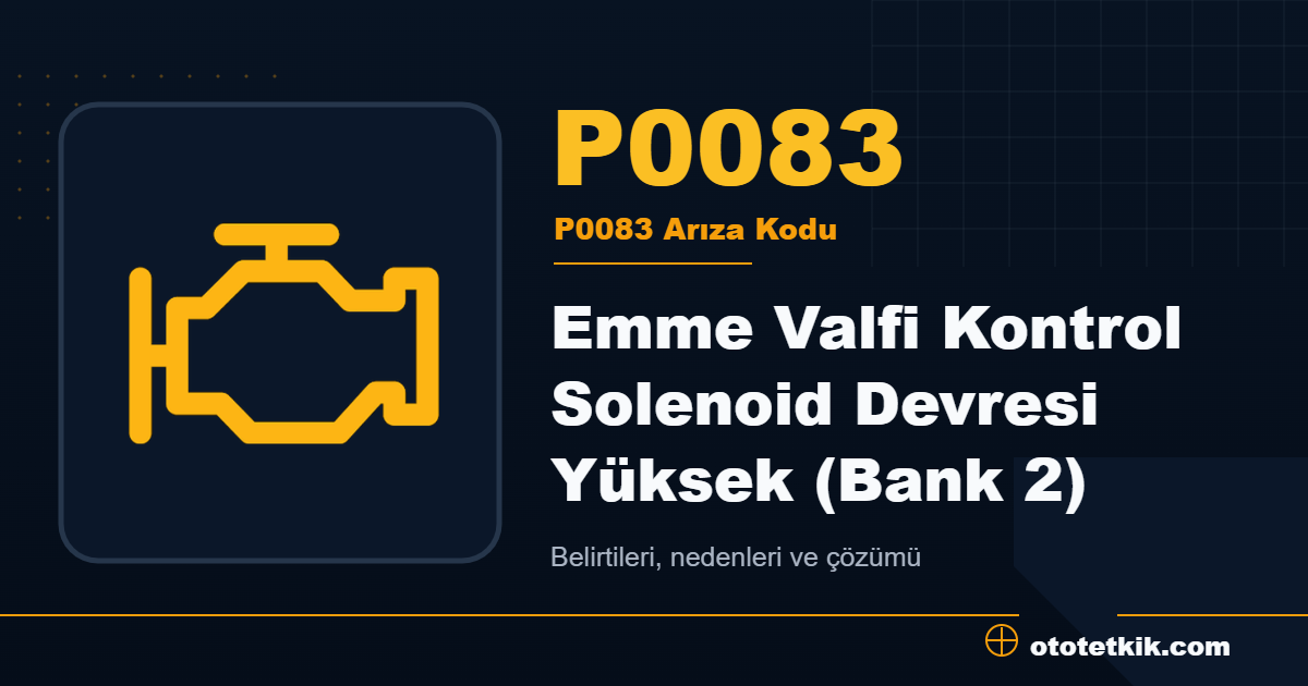 P0083 arıza kodu anlamı Emme Valfi Kontrol Solenoid Devresi Yüksek (Bank 2)